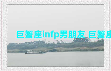 巨蟹座infp男朋友 巨蟹座 infp